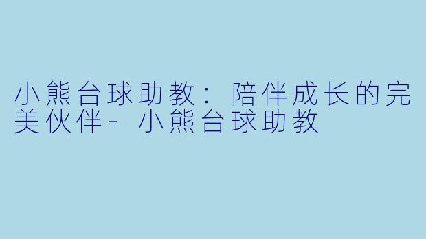 小熊台球助教：陪伴成长的完美伙伴-小熊台球助教