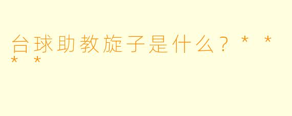 台球助教旋子是什么？****