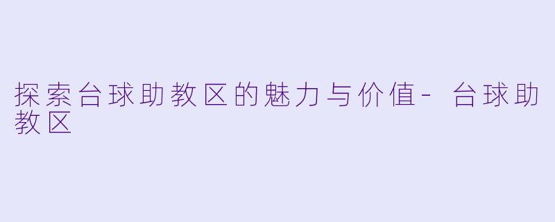 探索台球助教区的魅力与价值-台球助教区