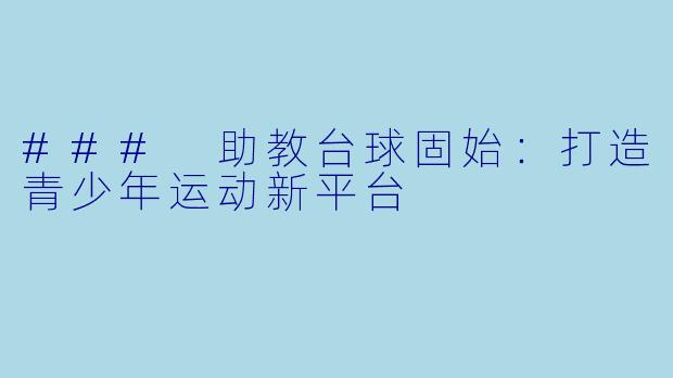 ### 助教台球固始：打造青少年运动新平台