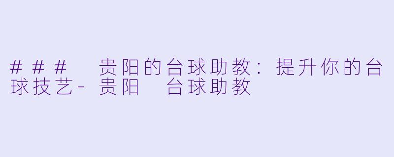 ### 贵阳的台球助教：提升你的台球技艺-贵阳 台球助教