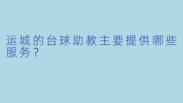 运城的台球助教主要提供哪些服务？  