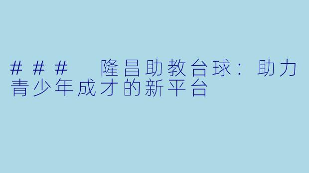### 隆昌助教台球：助力青少年成才的新平台