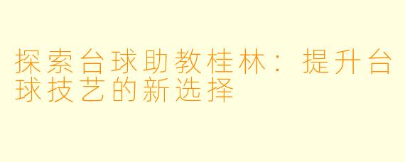 探索台球助教桂林：提升台球技艺的新选择