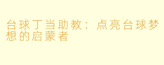 台球丁当助教：点亮台球梦想的启蒙者