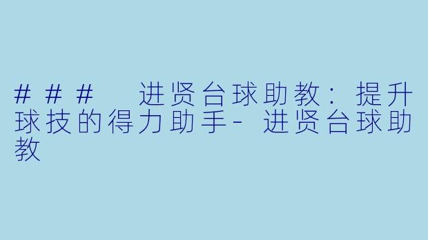 ### 进贤台球助教：提升球技的得力助手-进贤台球助教