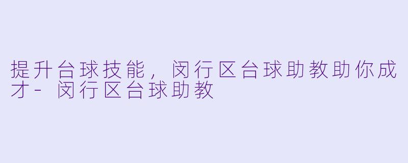 提升台球技能，闵行区台球助教助你成才-闵行区台球助教