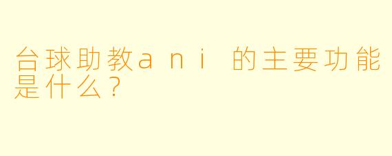 台球助教ani的主要功能是什么？