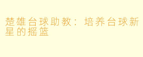楚雄台球助教：培养台球新星的摇篮