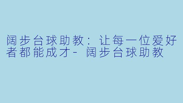 阔步台球助教：让每一位爱好者都能成才-阔步台球助教