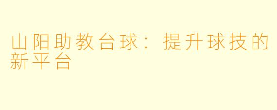 山阳助教台球：提升球技的新平台