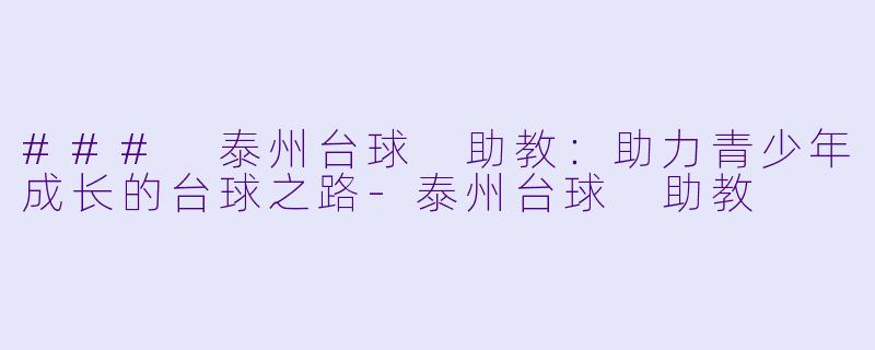 ### 泰州台球 助教:助力青少年成长的台球之路