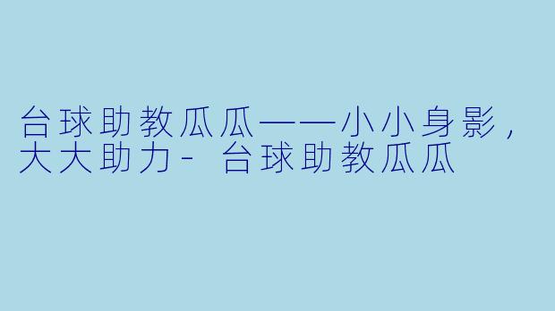 台球助教瓜瓜——小小身影，大大助力-台球助教瓜瓜