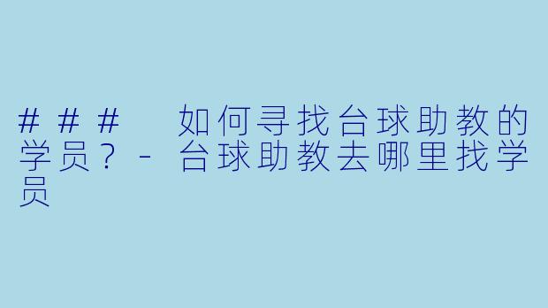 ### 如何寻找台球助教的学员？-台球助教去哪里找学员