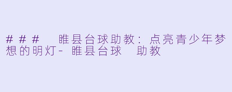 ### 睢县台球助教：点亮青少年梦想的明灯-睢县台球 助教