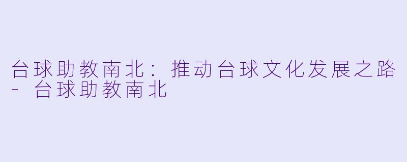 台球助教南北：推动台球文化发展之路-台球助教南北