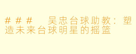 ### 吴忠台球助教:塑造未来台球明星的摇篮