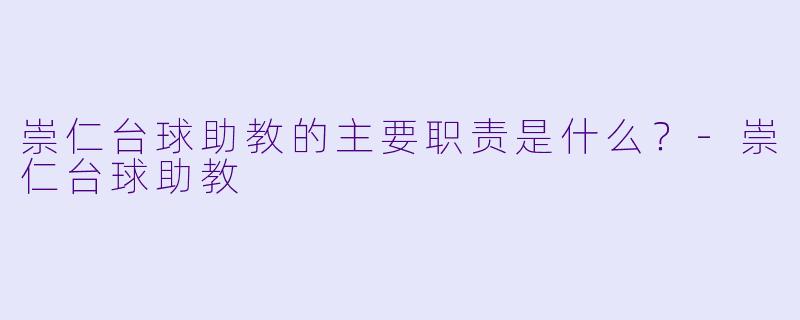 崇仁台球助教的主要职责是什么？