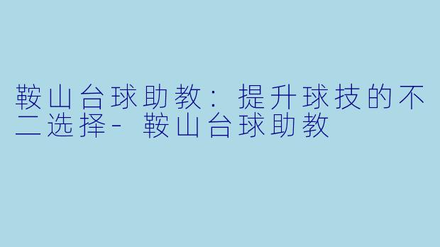 鞍山台球助教：提升球技的不二选择-鞍山台球助教