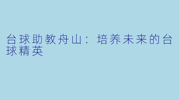 台球助教舟山：培养未来的台球精英