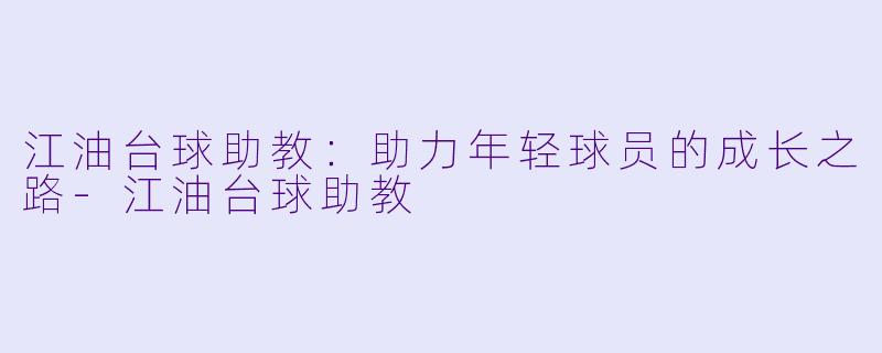 江油台球助教：助力年轻球员的成长之路-江油台球助教