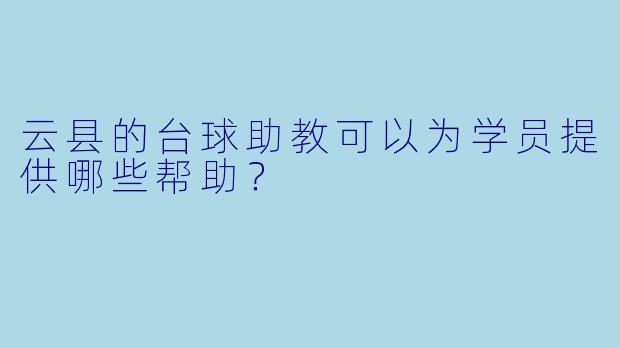 云县的台球助教可以为学员提供哪些帮助？