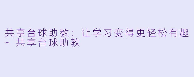 共享台球助教：让学习变得更轻松有趣-共享台球助教