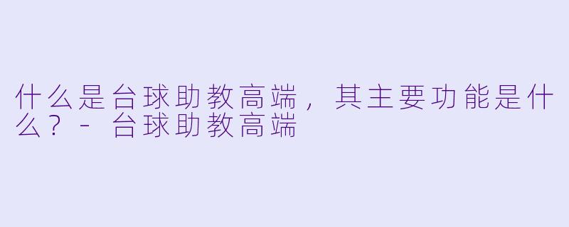 什么是台球助教高端,其主要功能是什么?