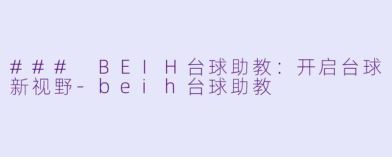 ### BEIH台球助教：开启台球新视野-beih台球助教