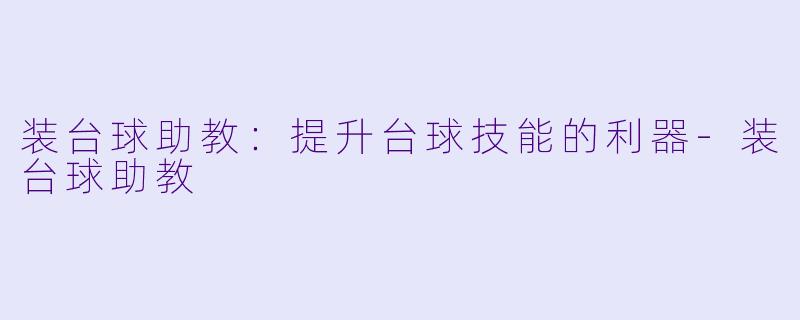 装台球助教：提升台球技能的利器-装台球助教
