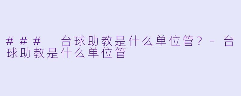 ### 台球助教是什么单位管？-台球助教是什么单位管