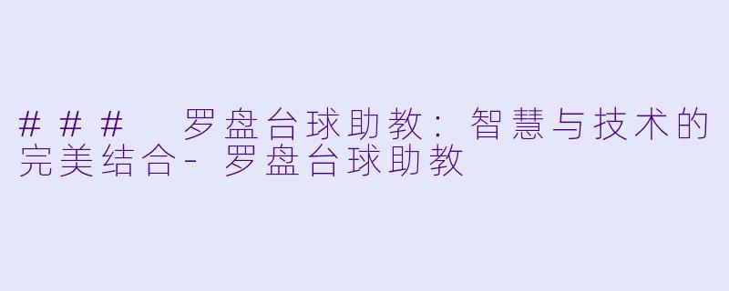 ### 罗盘台球助教：智慧与技术的完美结合-罗盘台球助教