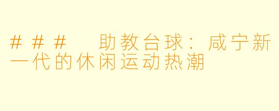 ### 助教台球：咸宁新一代的休闲运动热潮