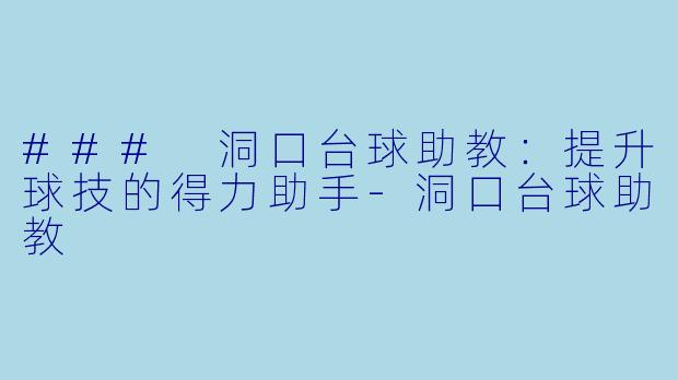 ### 洞口台球助教：提升球技的得力助手-洞口台球助教