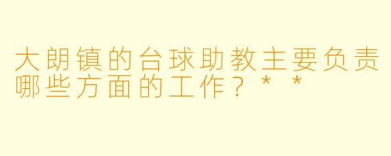 大朗镇的台球助教主要负责哪些方面的工作？**  