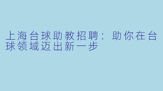 上海台球助教招聘:助你在台球领域迈出新一步
