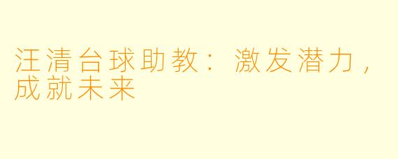汪清台球助教:激发潜力,成就未来