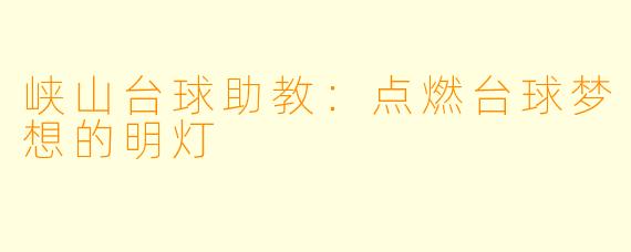 峡山台球助教：点燃台球梦想的明灯