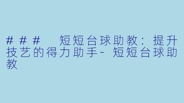 ### 短短台球助教：提升技艺的得力助手-短短台球助教