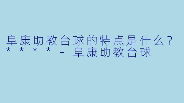 阜康助教台球的特点是什么？****