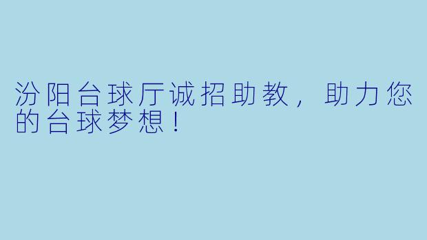 汾阳台球厅诚招助教，助力您的台球梦想！