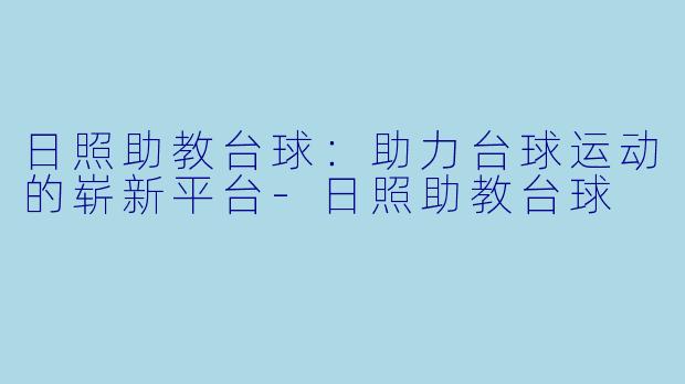 日照助教台球：助力台球运动的崭新平台