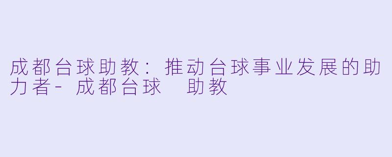 成都台球助教：推动台球事业发展的助力者-成都台球 助教