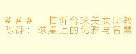 ### 临沂台球美女助教陈静：球桌上的优雅与智慧