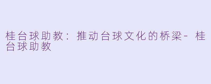 桂台球助教:推动台球文化的桥梁