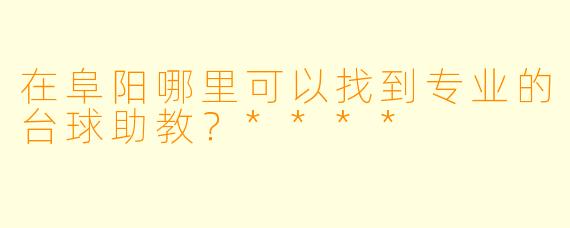 在阜阳哪里可以找到专业的台球助教？****