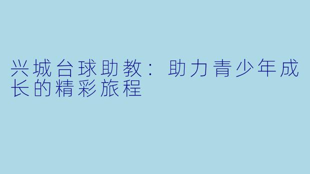 兴城台球助教：助力青少年成长的精彩旅程
