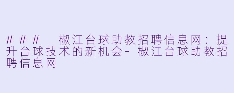 ### 椒江台球助教招聘信息网：提升台球技术的新机会-椒江台球助教招聘信息网