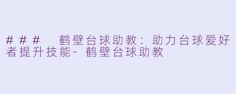 ### 鹤壁台球助教：助力台球爱好者提升技能-鹤壁台球助教