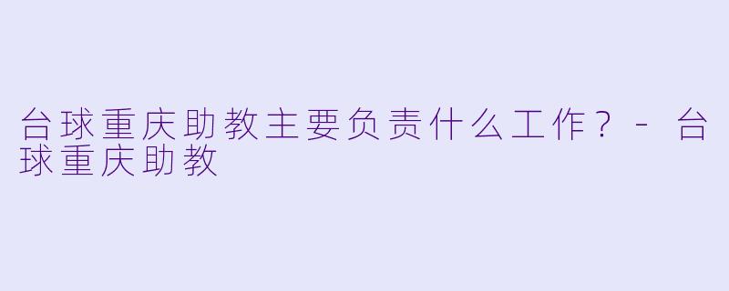 台球重庆助教主要负责什么工作？